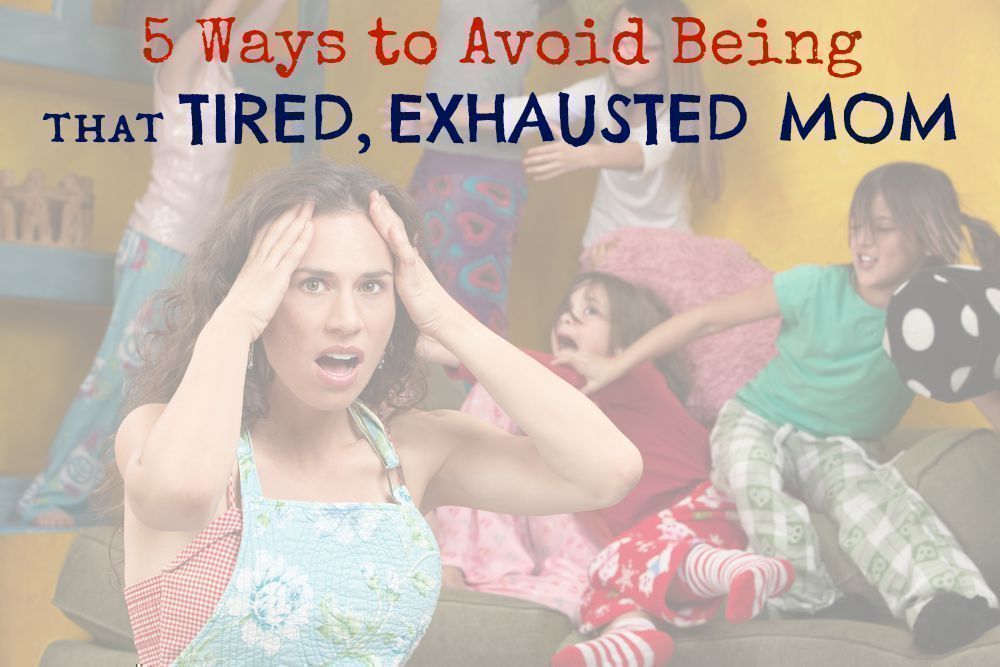 5 Ways to Avoid Being that Tired, Exhausted Mom