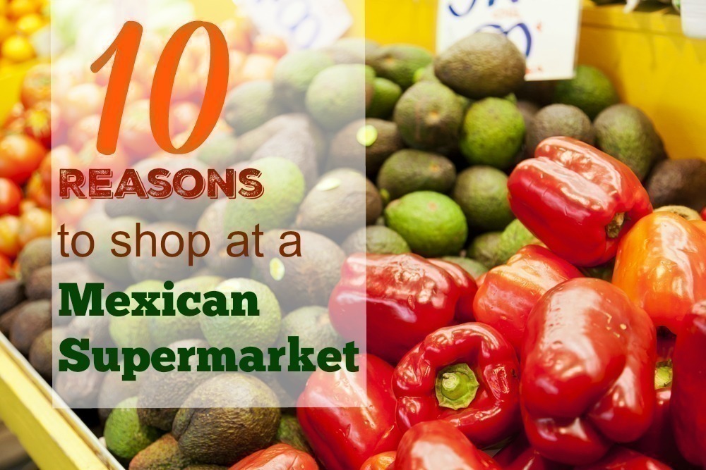 10 Reasons to shop at a Mexican Supermarket