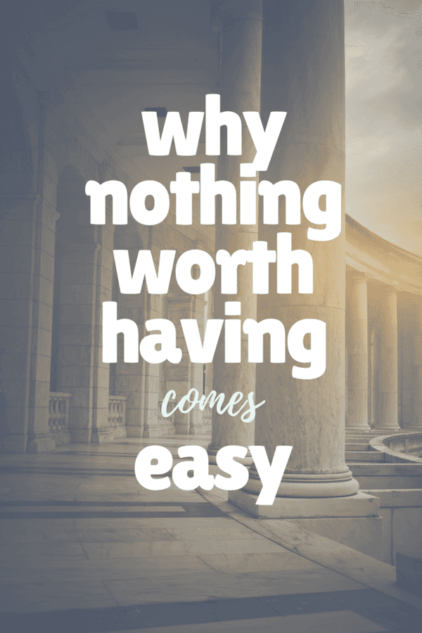 Why Nothing Worth Having Comes Easy